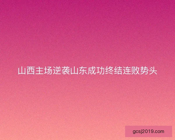 山西主场逆袭山东成功终结连败势头