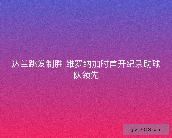 达兰跳发制胜 维罗纳加时首开纪录助球队领先