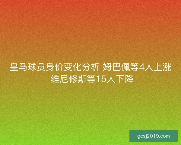 皇马球员身价变化分析 姆巴佩等4人上涨 维尼修斯等15人下降