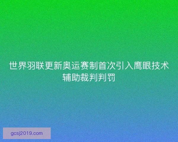 世界羽联更新奥运赛制首次引入鹰眼技术辅助裁判判罚 世界羽联更新奥运赛制首次引入鹰眼技术辅助裁判判罚