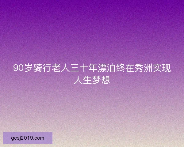 90岁骑行老人三十年漂泊终在秀洲实现人生梦想